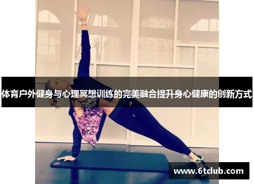 体育户外健身与心理冥想训练的完美融合提升身心健康的创新方式